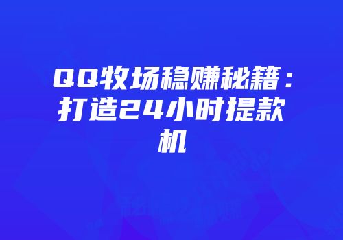 QQ牧场稳赚秘籍：打造24小时提款机