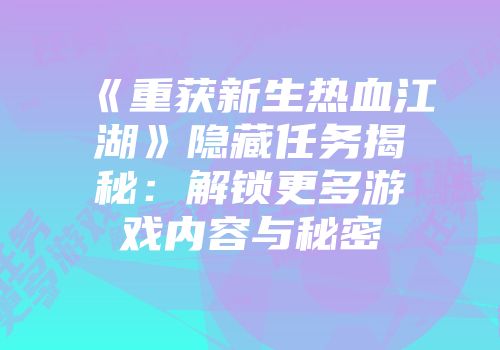 《重获新生热血江湖》隐藏任务揭秘：解锁更多游戏内容与秘密