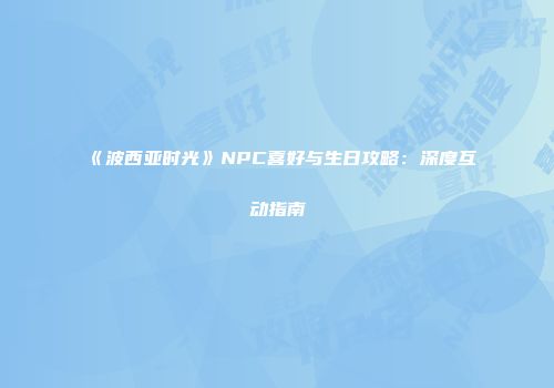 《波西亚时光》NPC喜好与生日攻略：深度互动指南