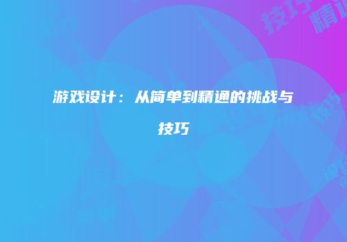 游戏设计：从简单到精通的挑战与技巧