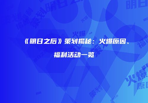《明日之后》策划揭秘：火爆原因、福利活动一览