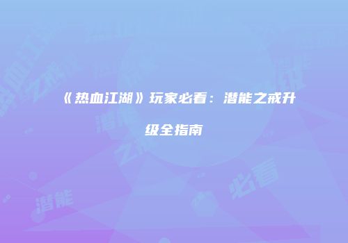 《热血江湖》玩家必看：潜能之戒升级全指南