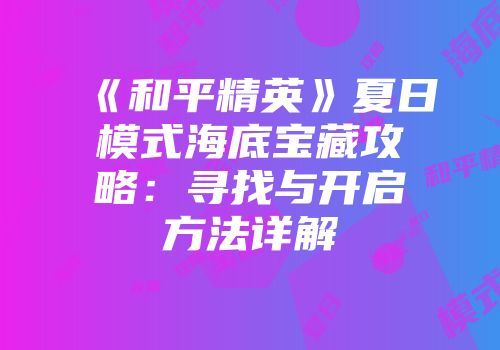 《和平精英》夏日模式海底宝藏攻略：寻找与开启方法详解