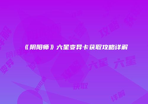 《阴阳师》六星变异卡获取攻略详解