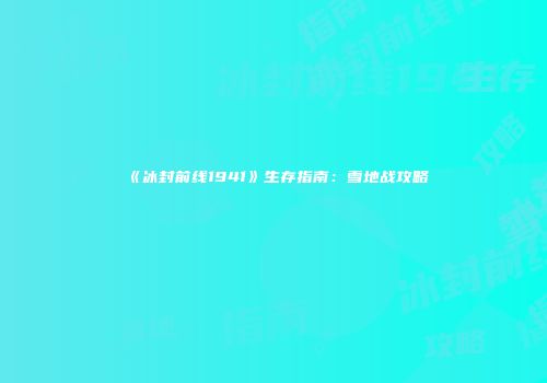 《冰封前线1941》生存指南：雪地战攻略