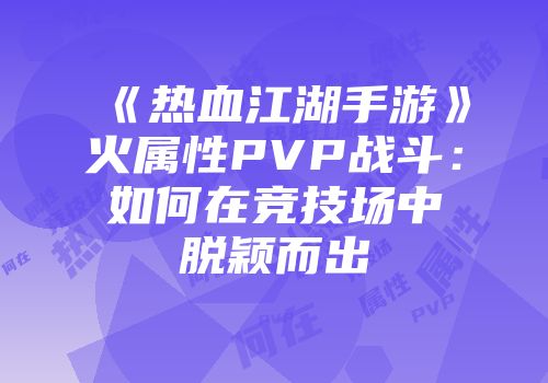 《热血江湖手游》火属性PVP战斗：如何在竞技场中脱颖而出