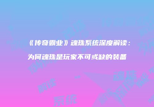 《传奇霸业》魂珠系统深度解读：为何魂珠是玩家不可或缺的装备