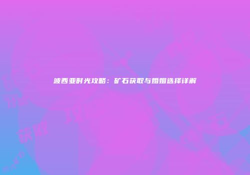波西亚时光攻略：矿石获取与婚姻选择详解