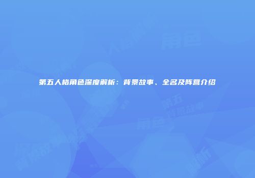 第五人格角色深度解析：背景故事、全名及阵营介绍
