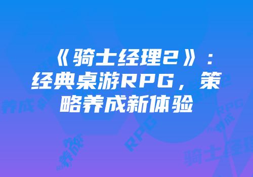 《骑士经理2》:经典桌游RPG,策略养成新体验
