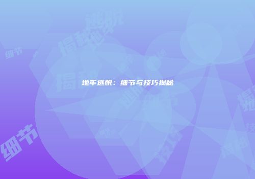 地牢逃脱：细节与技巧揭秘