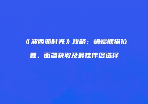 《波西亚时光》攻略：蝙蝠熊猫位置、面罩获取及最佳伴侣选择