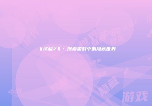 《试验Z》：探索游戏中的隐藏世界