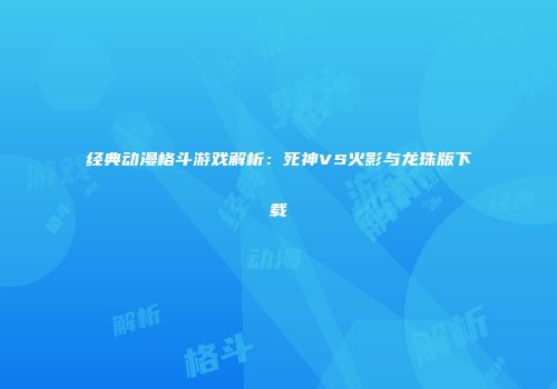 经典动漫格斗游戏解析：死神VS火影与龙珠版下载