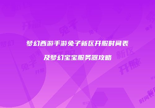 梦幻西游手游兔子新区开服时间表及梦幻宝宝服务器攻略