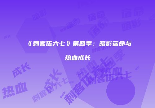 《刺客伍六七》第四季：暗影宿命与热血成长