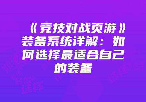 《竞技对战页游》装备系统详解：如何选择最适合自己的装备