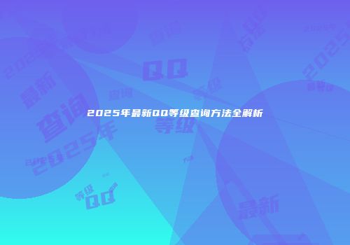 2025年最新QQ等级查询方法全解析