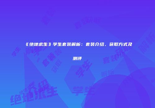 《绝地求生》学生套装解析：套装介绍、获取方式及测评
