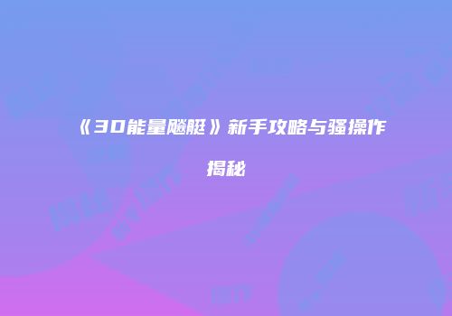 《3D能量飚艇》新手攻略与骚操作揭秘