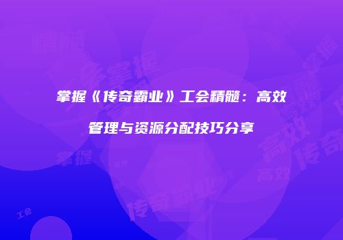 掌握《传奇霸业》工会精髓：高效管理与资源分配技巧分享