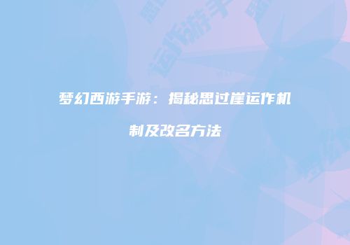 梦幻西游手游：揭秘思过崖运作机制及改名方法