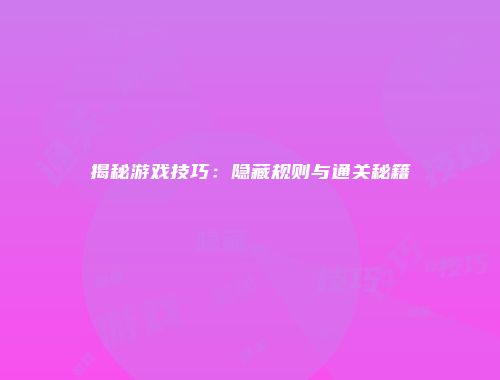 揭秘游戏技巧：隐藏规则与通关秘籍