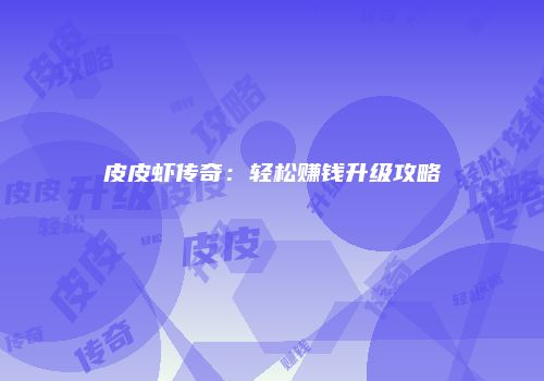 皮皮虾传奇：轻松赚钱升级攻略