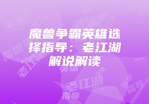 魔兽争霸英雄选择指导：老江湖解说解读