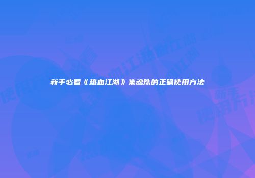新手必看《热血江湖》集魂珠的正确使用方法