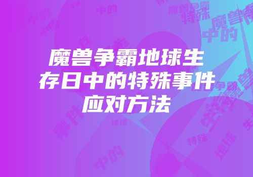 魔兽争霸地球生存日中的特殊事件应对方法