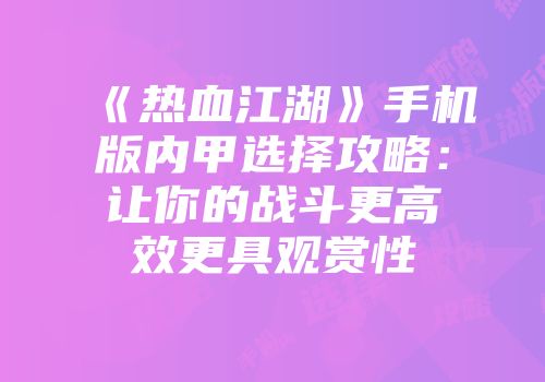 《热血江湖》手机版内甲选择攻略：让你的战斗更高效更具观赏性