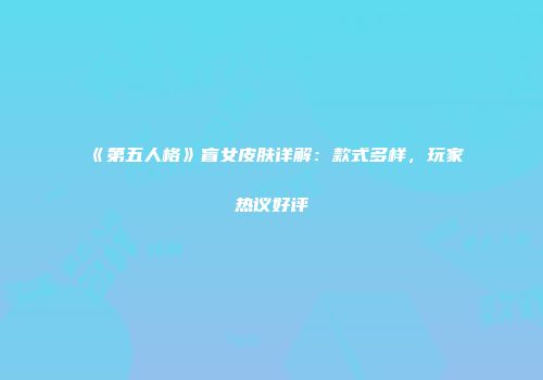 《第五人格》盲女皮肤详解：款式多样，玩家热议好评