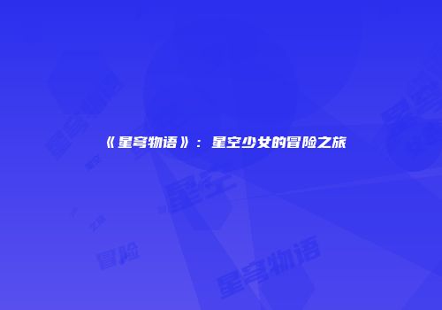 《星穹物语》：星空少女的冒险之旅