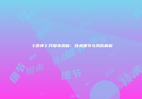 《原神》开脚本揭秘：技术细节与风险解析