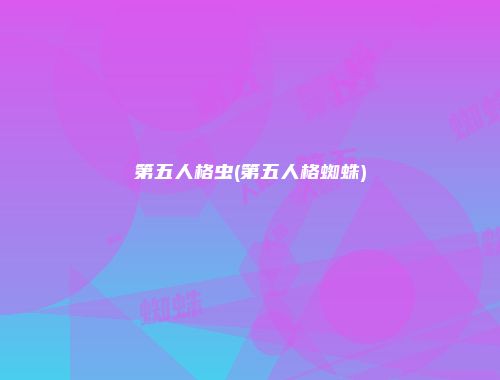 第五人格虫(第五人格蜘蛛)