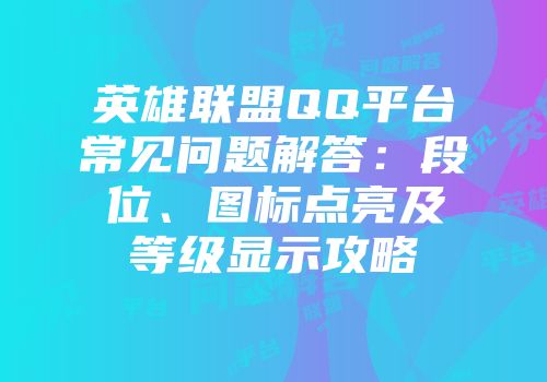 英雄联盟QQ平台常见问题解答：段位、图标点亮及等级显示攻略