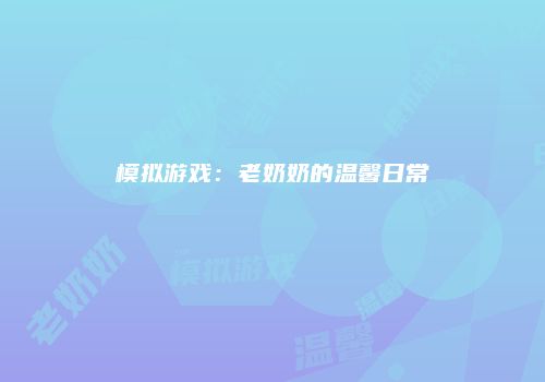 模拟游戏：老奶奶的温馨日常