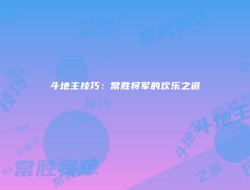 斗地主技巧：常胜将军的欢乐之道