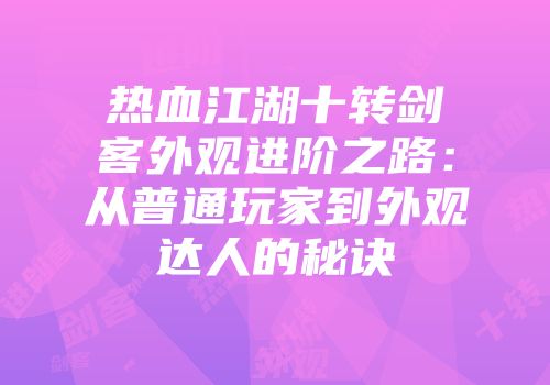 热血江湖十转剑客外观进阶之路：从普通玩家到外观达人的秘诀