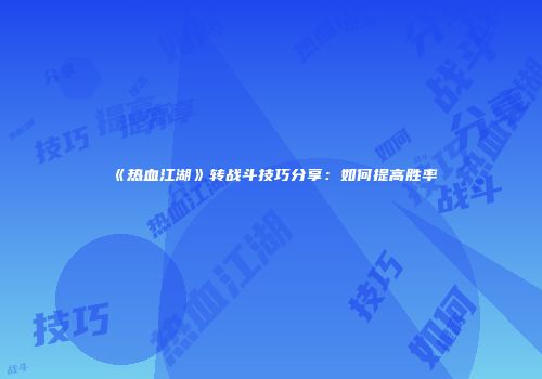 《热血江湖》转战斗技巧分享：如何提高胜率