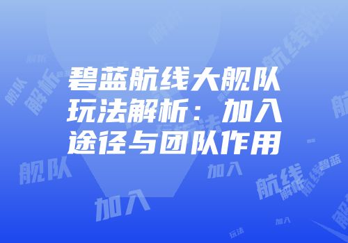 碧蓝航线大舰队玩法解析：加入途径与团队作用
