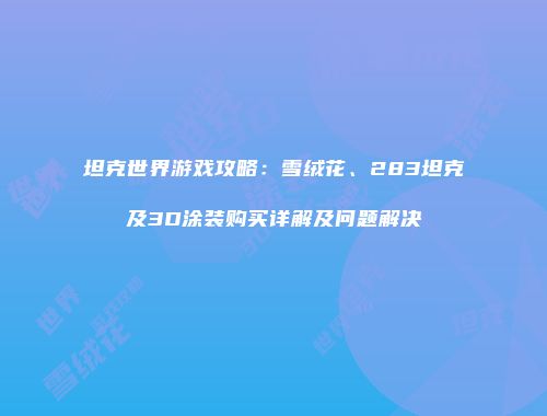 坦克世界游戏攻略：雪绒花、283坦克及3D涂装购买详解及问题解决