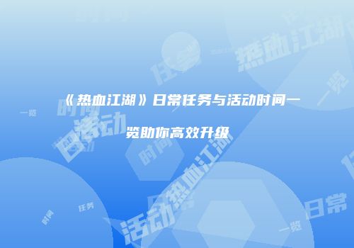 《热血江湖》日常任务与活动时间一览助你高效升级