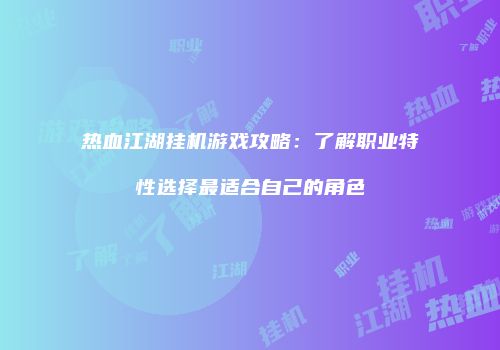 热血江湖挂机游戏攻略:了解职业特性选择最适合自己的角色
