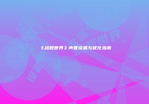 《战舰世界》声音设置与优化指南