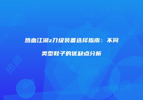 热血江湖z刀级装备选择指南：不同类型鞋子的优缺点分析