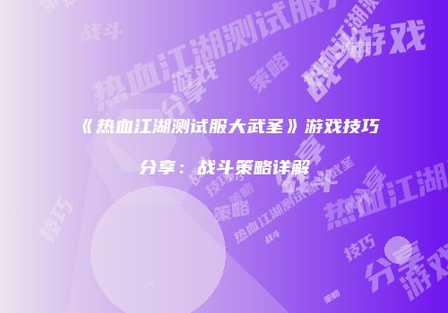 《热血江湖测试服大武圣》游戏技巧分享：战斗策略详解