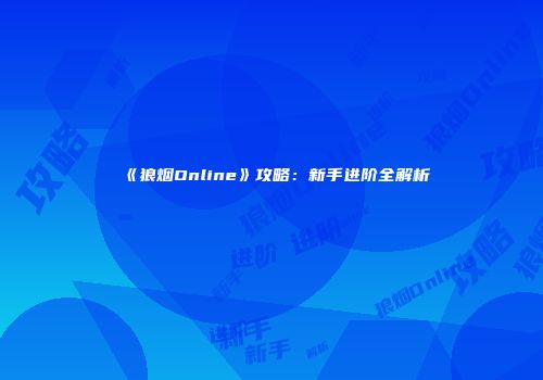 《狼烟Online》攻略：新手进阶全解析