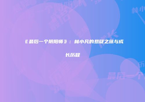 《最后一个阴阳师》：林小凡的悬疑之旅与成长历程